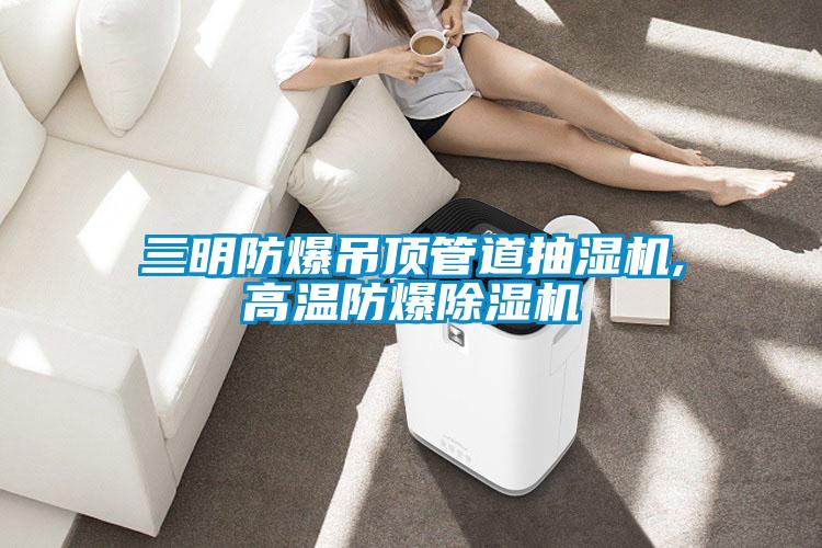 三明防爆吊顶管道抽湿机,高温防爆除湿机