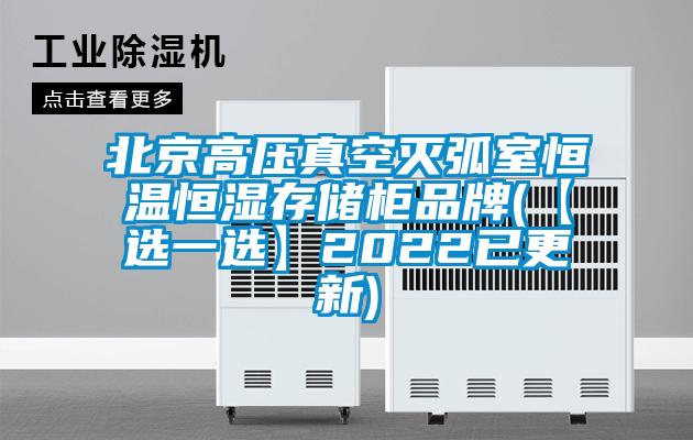 北京高压真空灭弧室恒温恒湿存储柜品牌(【选一选】2022已更新)