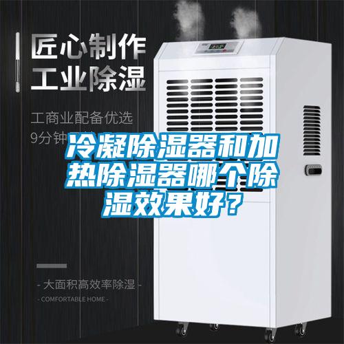 冷凝除湿器和加热除湿器哪个除湿效果好？