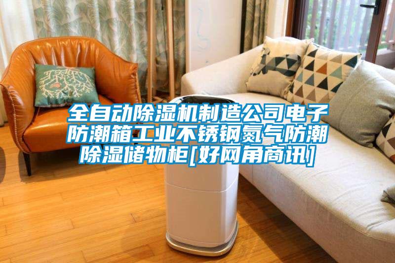 全自动除湿机制造公司电子防潮箱工业不锈钢氮气防潮除湿储物柜[好网角商讯]