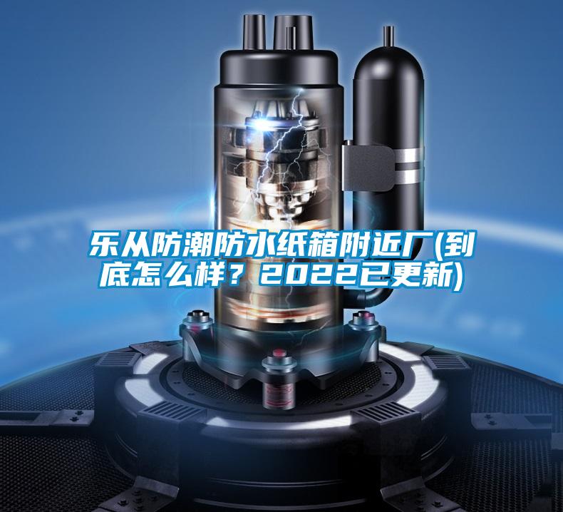 乐从防潮防水纸箱附近厂(到底怎么样？2022已更新)