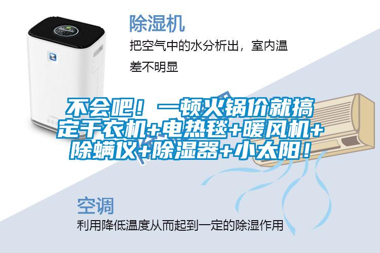 不会吧！一顿火锅价就搞定干衣机+电热毯+暖风机+除螨仪+除湿器+小太阳！