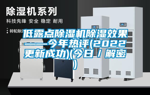 低露点除湿机除湿效果——今年热评(2022更新成功)(今日／解密)
