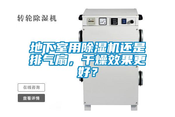 地下室用除湿机还是排气扇，干燥效果更好？