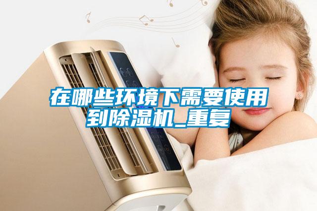 在哪些环境下需要使用到除湿机_重复