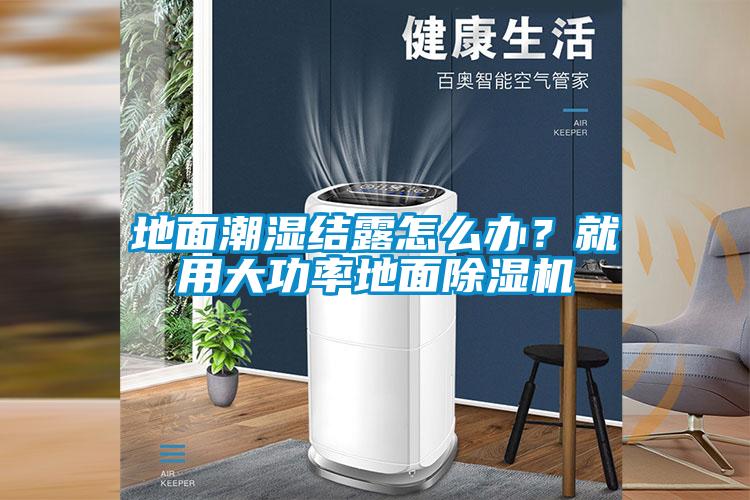 地面潮湿结露怎么办？就用大功率地面除湿机