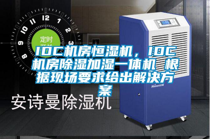 IDC机房恒湿机，IDC机房除湿加湿一体机 根据现场要求给出解决方案