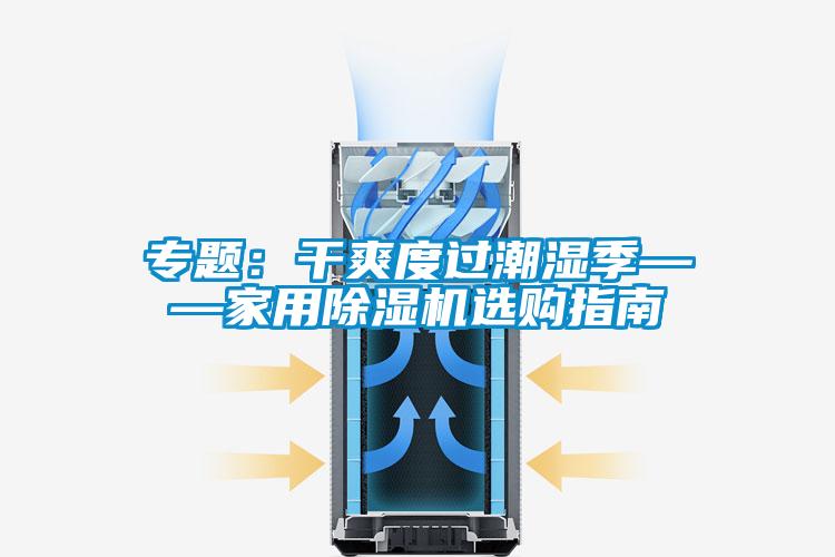 专题：干爽度过潮湿季——家用除湿机选购指南