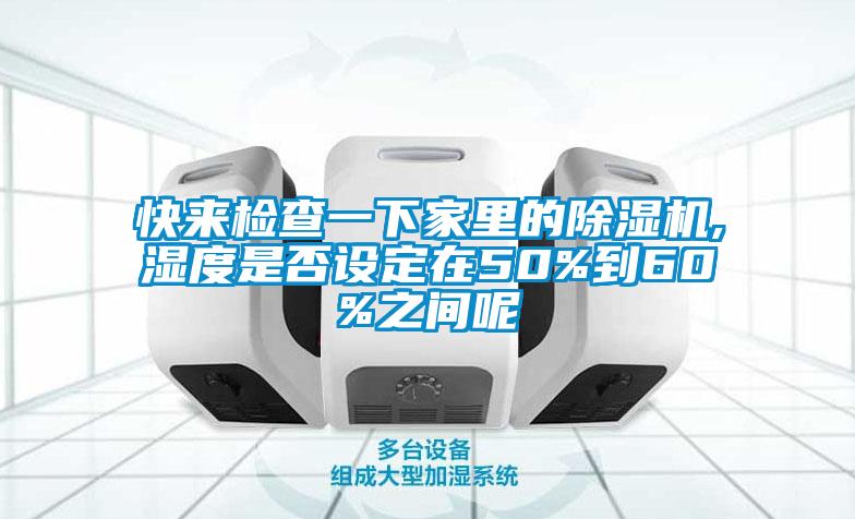 快来检查一下家里的除湿机,湿度是否设定在50%到60%之间呢