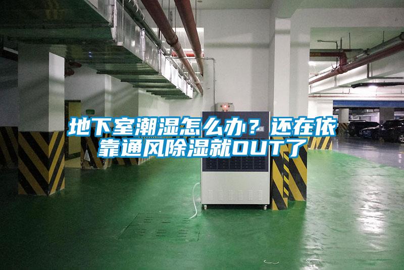 地下室潮湿怎么办?还在依靠通风除湿就OUT了