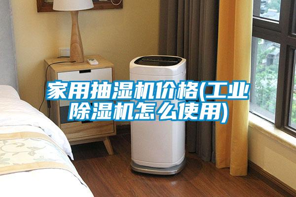 家用抽湿机价格(工业除湿机怎么使用)