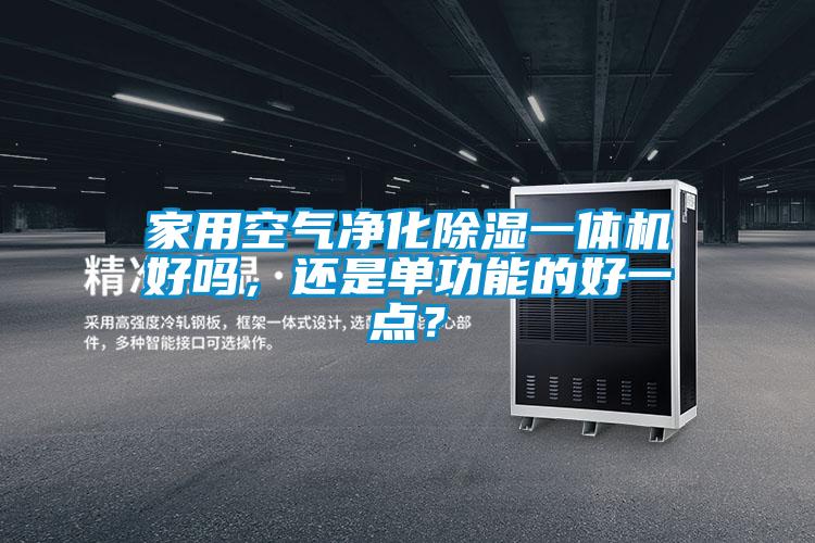 家用空气净化除湿一体机好吗，还是单功能的好一点？