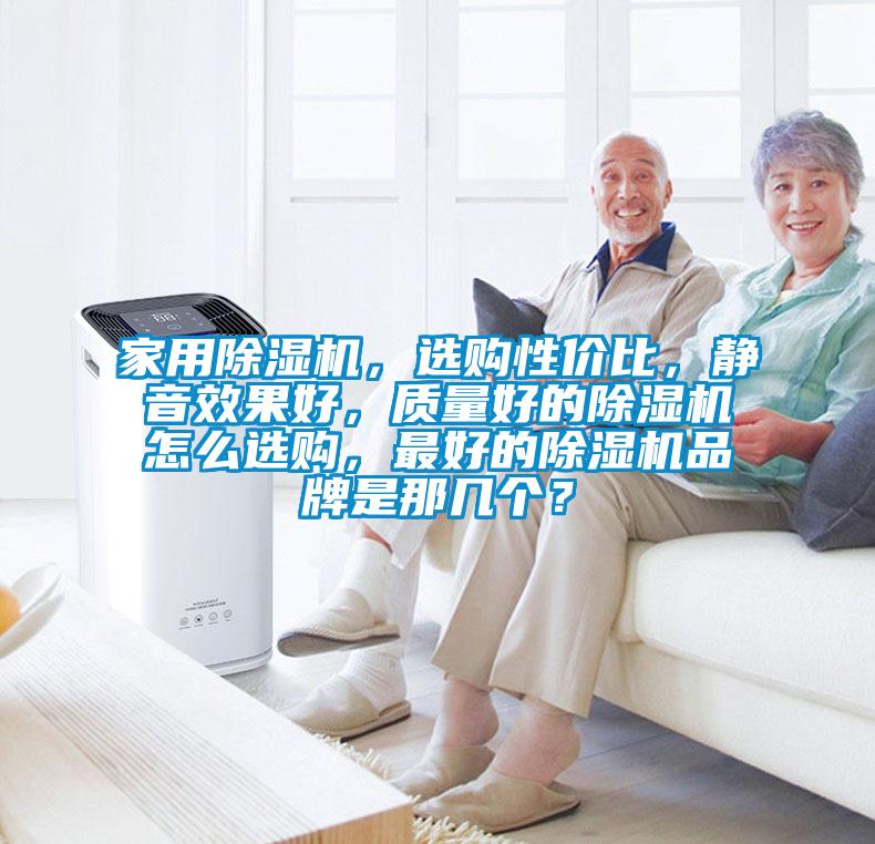 家用除湿机，选购性价比，静音效果好，质量好的除湿机怎么选购，最好的除湿机品牌是那几个？