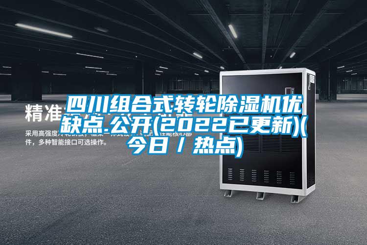 四川组合式转轮除湿机优缺点.公开(2022已更新)(今日／热点)