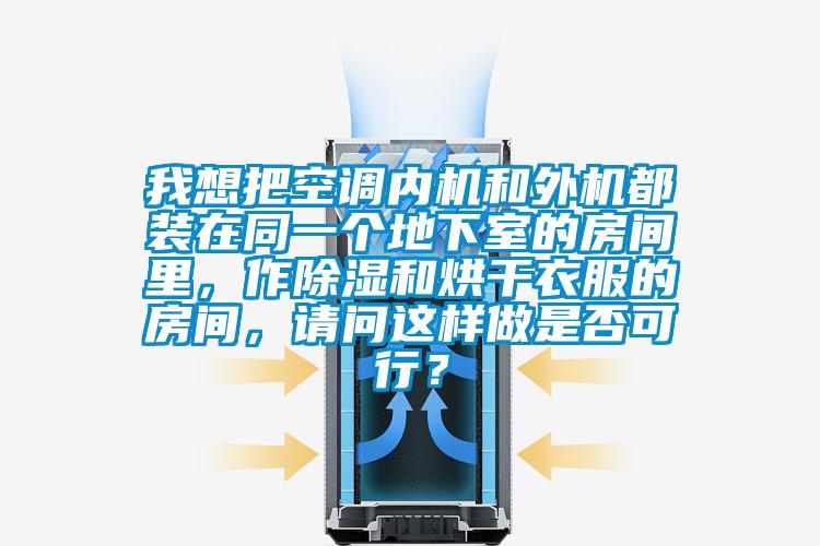 我想把空调内机和外机都装在同一个地下室的房间里，作除湿和烘干衣服的房间，请问这样做是否可行？