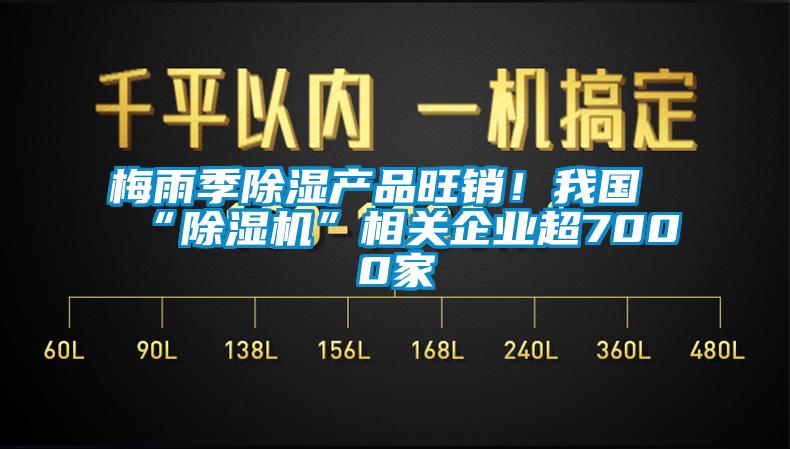 梅雨季除湿产品旺销！我国“除湿机”相关企业超7000家