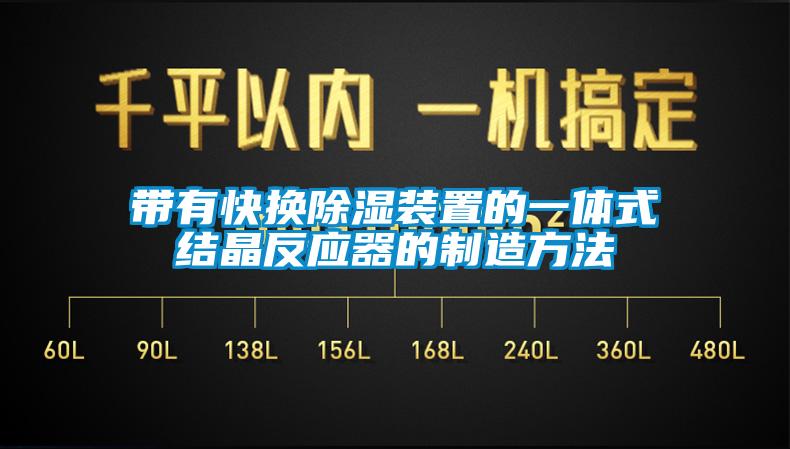 带有快换除湿装置的一体式结晶反应器的制造方法