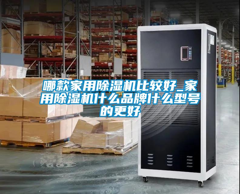 哪款家用除湿机比较好_家用除湿机什么品牌什么型号的更好