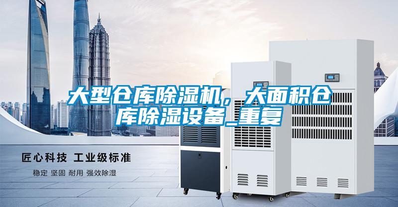 大型仓库除湿机，大面积仓库除湿设备_重复