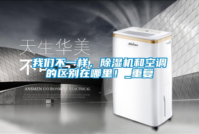 我们不一样，除湿机和空调的区别在哪里！_重复