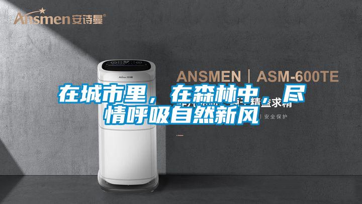 在城市里，在森林中，尽情呼吸自然新风