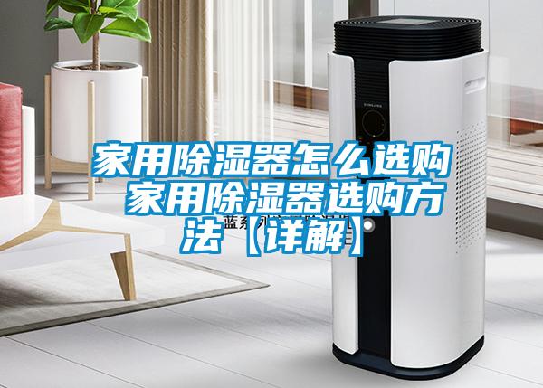 家用除湿器怎么选购 家用除湿器选购方法【详解】