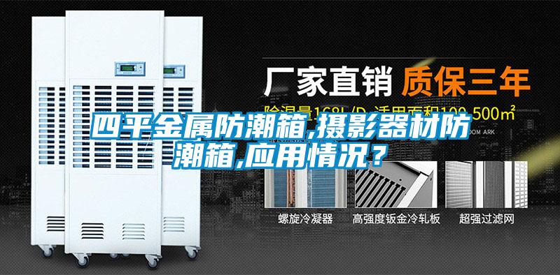 四平金属防潮箱,摄影器材防潮箱,应用情况？