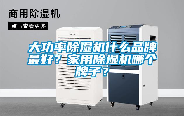 大功率除湿机什么品牌最好？家用除湿机哪个牌子？