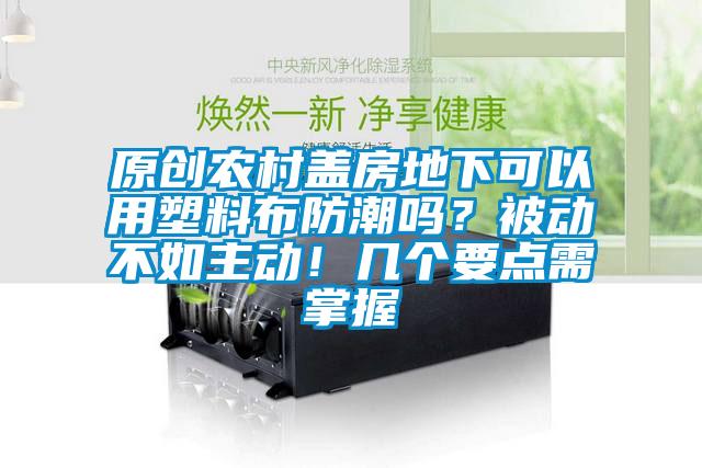 原创农村盖房地下可以用塑料布防潮吗？被动不如主动！几个要点需掌握