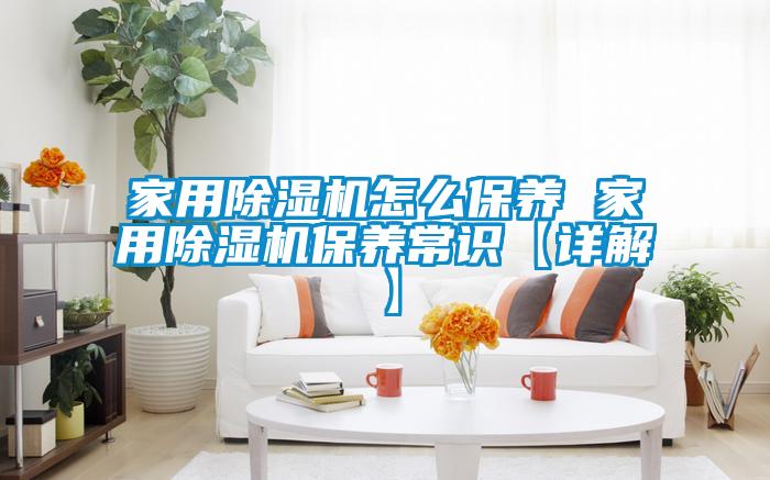 家用除湿机怎么保养 家用除湿机保养常识【详解】