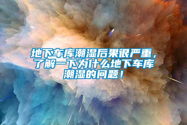 地下车库潮湿后果很严重，了解一下为什么地下车库潮湿的问题！