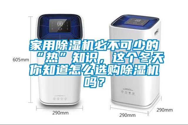 家用除湿机必不可少的“热”知识，这个冬天你知道怎么选购除湿机吗？