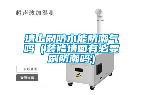 墙上刷防水能防潮气吗（装修墙面有必要刷防潮吗）