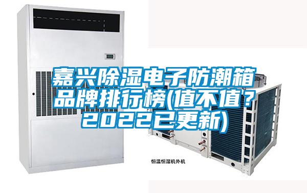嘉兴除湿电子防潮箱品牌排行榜(值不值？2022已更新)