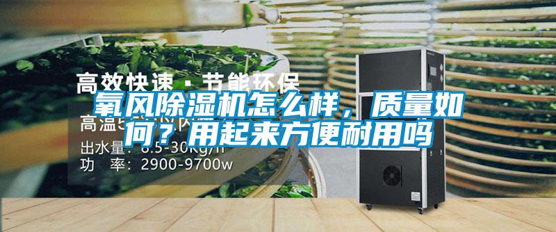 氧风除湿机怎么样，质量如何？用起来方便耐用吗
