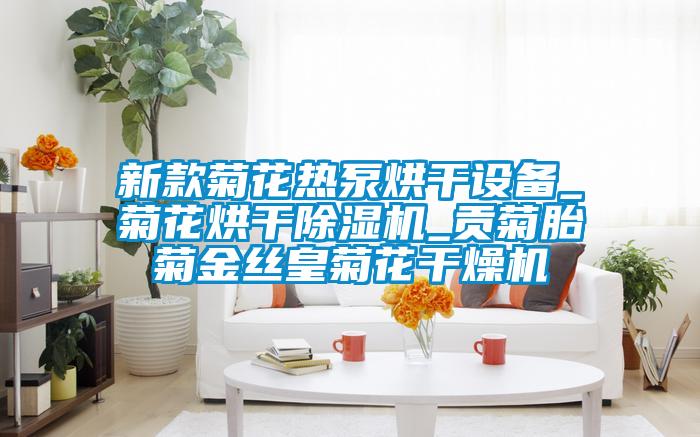 新款菊花热泵烘干设备_菊花烘干除湿机_贡菊胎菊金丝皇菊花干燥机