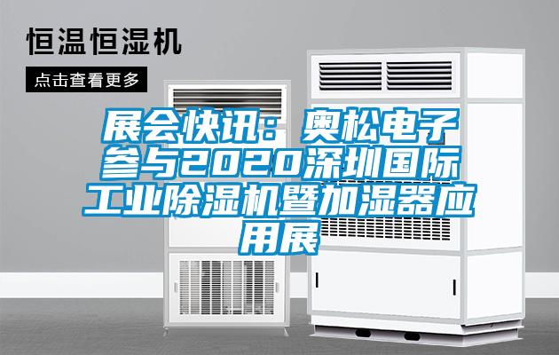 展会快讯：奥松电子参与2020深圳国际工业除湿机暨加湿器应用展