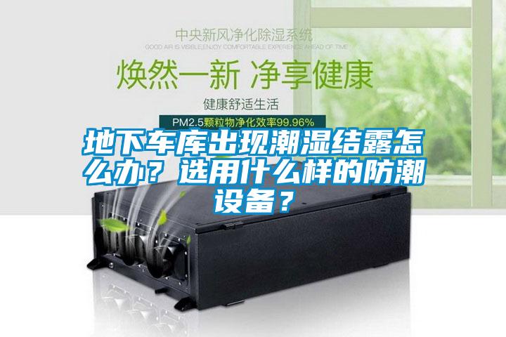 地下车库出现潮湿结露怎么办？选用什么样的防潮设备？