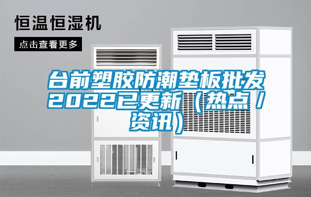 台前塑胶防潮垫板批发2022已更新（热点／资讯）