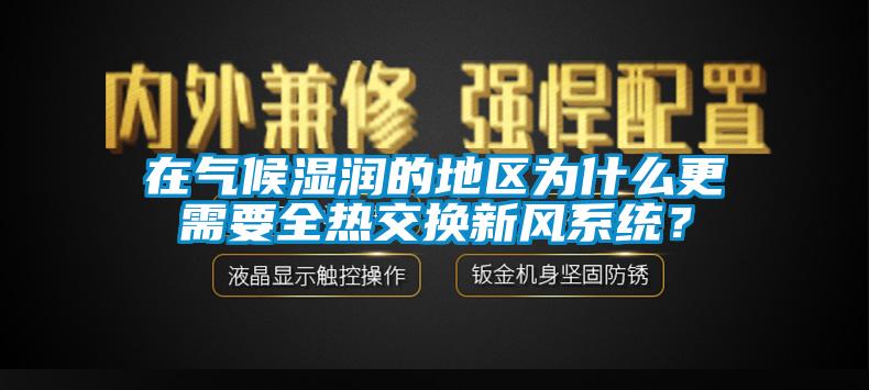 在气候湿润的地区为什么更需要全热交换新风系统？