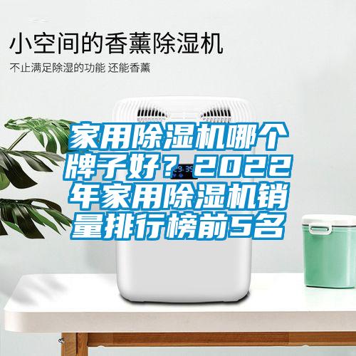 家用除湿机哪个牌子好？2022年家用除湿机销量排行榜前5名