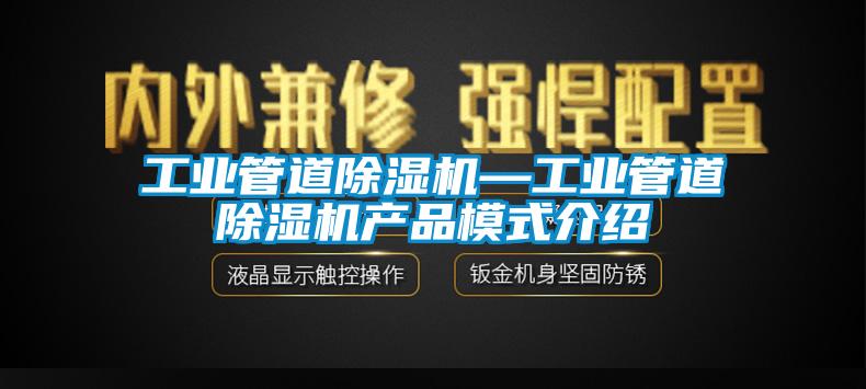 工业管道除湿机—工业管道除湿机产品模式介绍