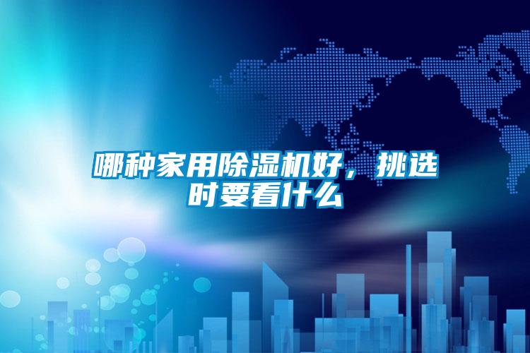 哪种家用除湿机好，挑选时要看什么