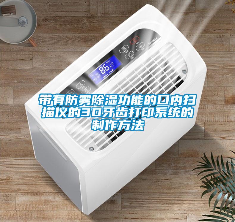 带有防雾除湿功能的口内扫描仪的3D牙齿打印系统的制作方法