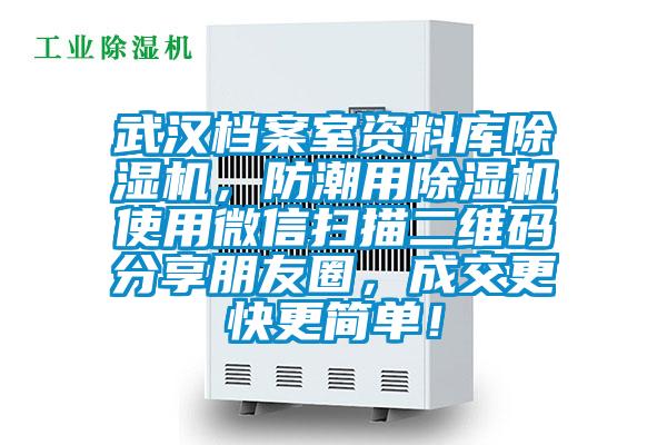武汉档案室资料库除湿机，防潮用除湿机使用微信扫描二维码分享朋友圈，成交更快更简单！