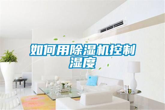 如何用除湿机控制湿度