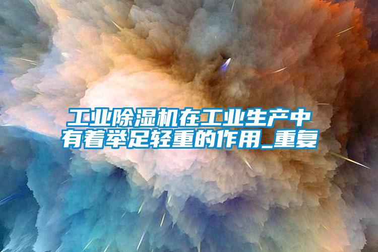 工业除湿机在工业生产中有着举足轻重的作用_重复