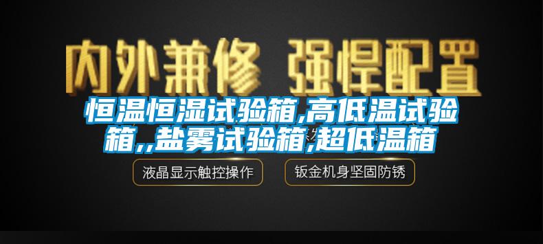 恒温恒湿试验箱,高低温试验箱,,盐雾试验箱,超低温箱