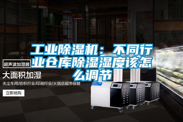 工业除湿机：不同行业仓库除湿湿度该怎么调节