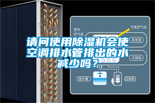请问使用除湿机会使空调排水管排出的水减少吗？